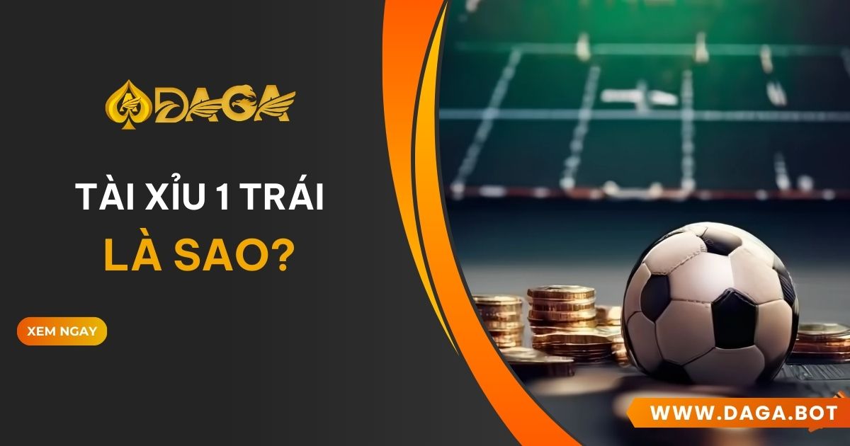 Tài xỉu 1 trái là sao tại DAGA