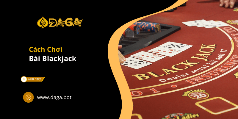 Cách Chơi Bài Blackjack - Thủ Thuật Cho Các Dân Chơi